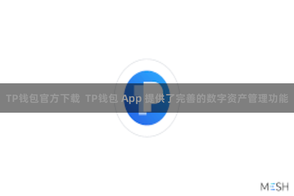 TP钱包官方下载 TP钱包 App 提供了完善的数字资产管理功能