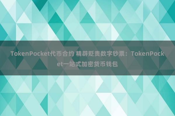 TokenPocket代币合约 精辟贬责数字钞票：TokenPocket一站式加密货币钱包