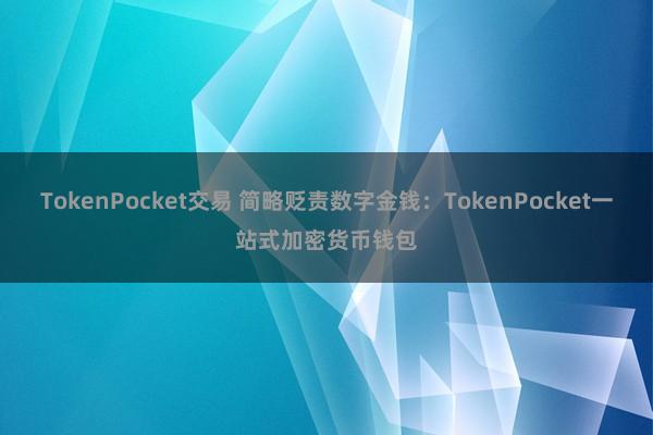 TokenPocket交易 简略贬责数字金钱：TokenPocket一站式加密货币钱包