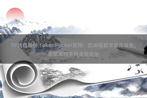 TP钱包备份 TokenPocket官网：区块链数字货币钱包，全面撑持多链金钱处治