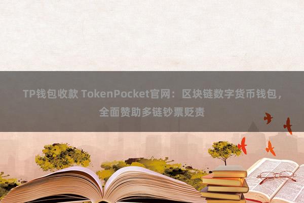 TP钱包收款 TokenPocket官网：区块链数字货币钱包，全面赞助多链钞票贬责