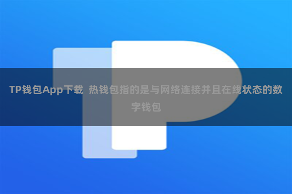 TP钱包App下载  热钱包指的是与网络连接并且在线状态的数字钱包